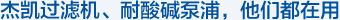 杰凱過(guò)濾機(jī)、耐酸堿泵浦，他們都在用